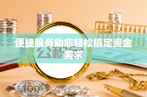 湖口便捷服务助您轻松搞定资金需求