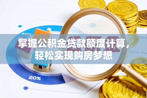 湖口掌握公积金贷款额度计算，轻松实现购房梦想