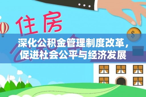 湖口深化公积金管理制度改革，促进社会公平与经济发展