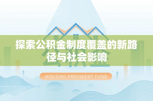 湖口探索公积金制度覆盖的新路径与社会影响