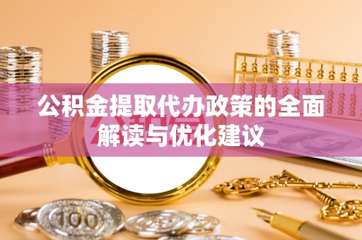 湖口公积金提取代办政策的全面解读与优化建议