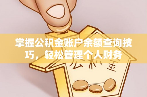 湖口掌握公积金账户余额查询技巧，轻松管理个人财务