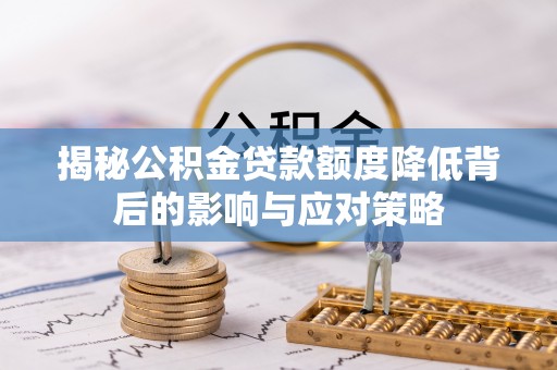 湖口揭秘公积金贷款额度降低背后的影响与应对策略