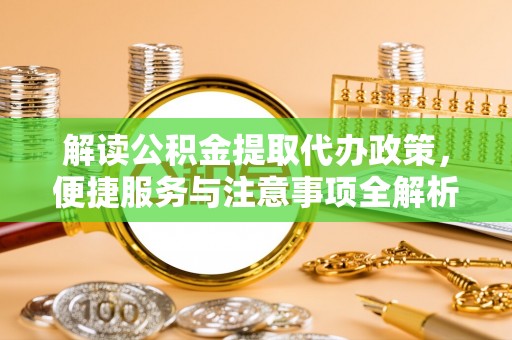 湖口解读公积金提取代办政策，便捷服务与注意事项全解析