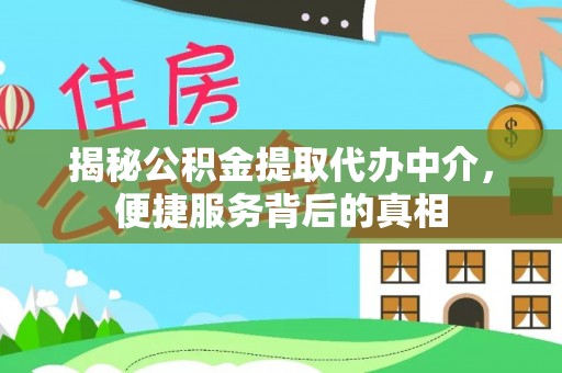 湖口揭秘公积金提取代办中介，便捷服务背后的真相
