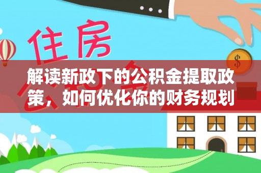 湖口解读新政下的公积金提取政策，如何优化你的财务规划