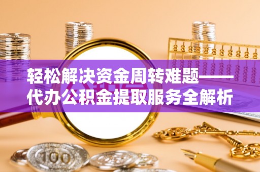 湖口轻松解决资金周转难题——代办公积金提取服务全解析