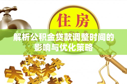 湖口解析公积金贷款调整时间的影响与优化策略