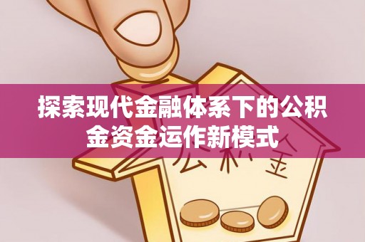 湖口探索现代金融体系下的公积金资金运作新模式