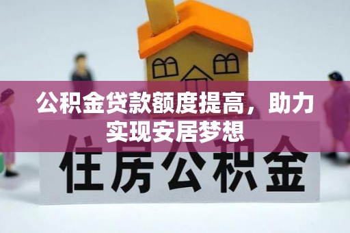 湖口公积金贷款额度提高，助力实现安居梦想