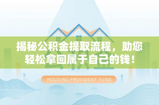 湖口揭秘公积金提取流程，助您轻松拿回属于自己的钱！