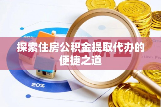 湖口探索住房公积金提取代办的便捷之道