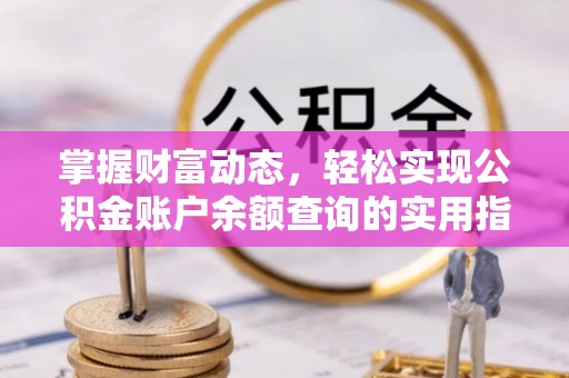 湖口掌握财富动态，轻松实现公积金账户余额查询的实用指南