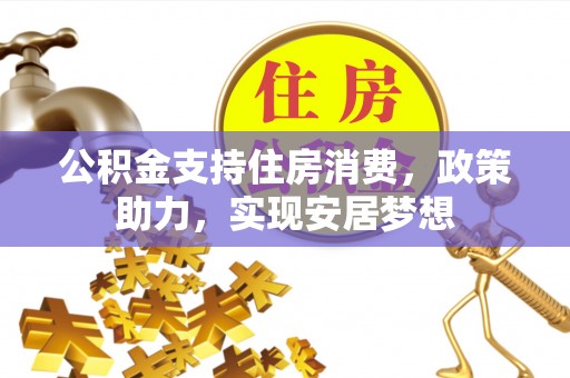 湖口公积金支持住房消费，政策助力，实现安居梦想