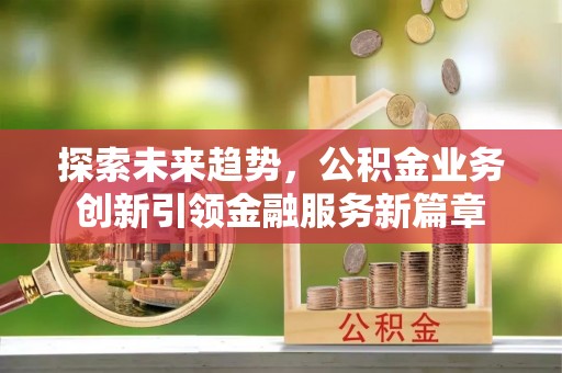 湖口探索未来趋势，公积金业务创新引领金融服务新篇章