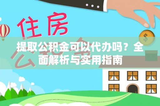 湖口提取公积金可以代办吗？全面解析与实用指南