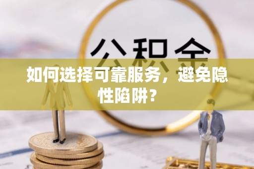 湖口如何选择可靠服务，避免隐性陷阱？