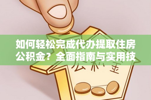湖口如何轻松完成代办提取住房公积金？全面指南与实用技巧