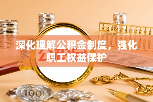湖口深化理解公积金制度，强化职工权益保护