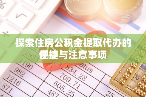 湖口探索住房公积金提取代办的便捷与注意事项
