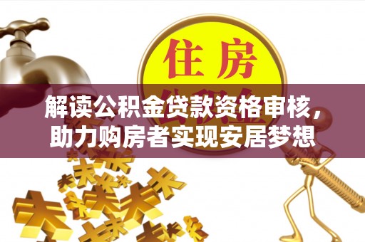 湖口解读公积金贷款资格审核，助力购房者实现安居梦想