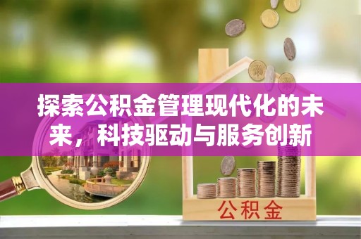 湖口探索公积金管理现代化的未来，科技驱动与服务创新