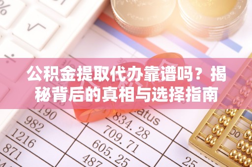 湖口公积金提取代办靠谱吗？揭秘背后的真相与选择指南