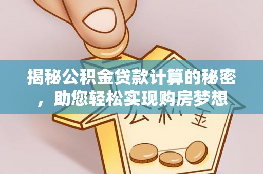 湖口揭秘公积金贷款计算的秘密，助您轻松实现购房梦想