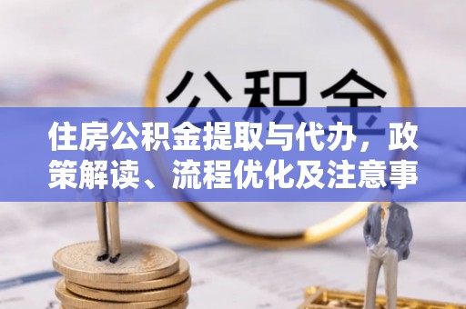 湖口住房公积金提取与代办，政策解读、流程优化及注意事项