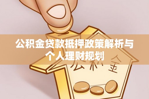 湖口公积金贷款抵押政策解析与个人理财规划