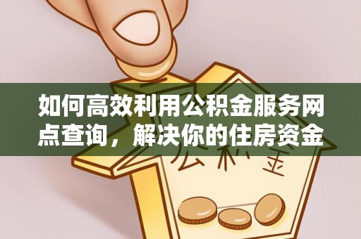 湖口如何高效利用公积金服务网点查询，解决你的住房资金难题