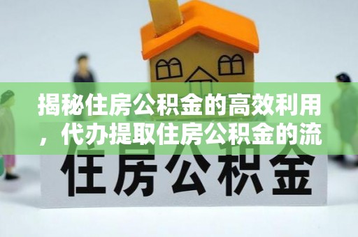 湖口揭秘住房公积金的高效利用，代办提取住房公积金的流程与技巧