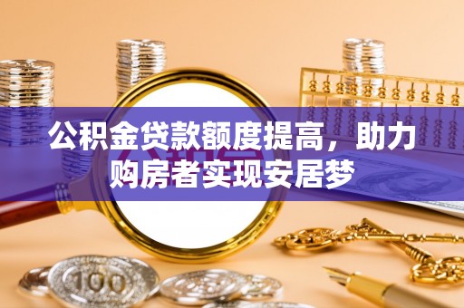 湖口公积金贷款额度提高，助力购房者实现安居梦