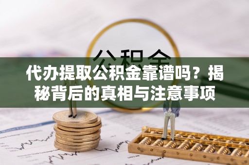 湖口代办提取公积金靠谱吗？揭秘背后的真相与注意事项