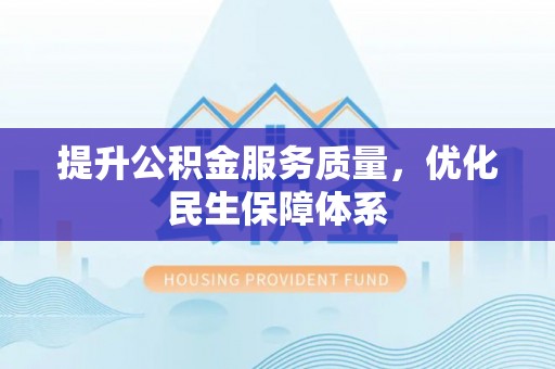 湖口提升公积金服务质量，优化民生保障体系