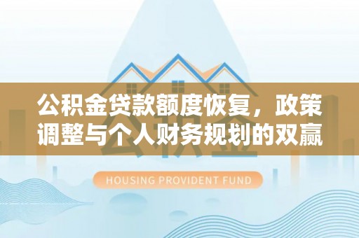 湖口公积金贷款额度恢复，政策调整与个人财务规划的双赢之道