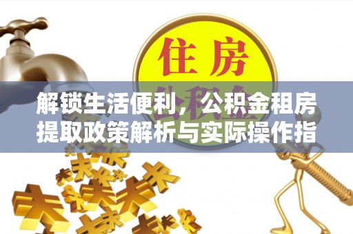 湖口解锁生活便利，公积金租房提取政策解析与实际操作指南