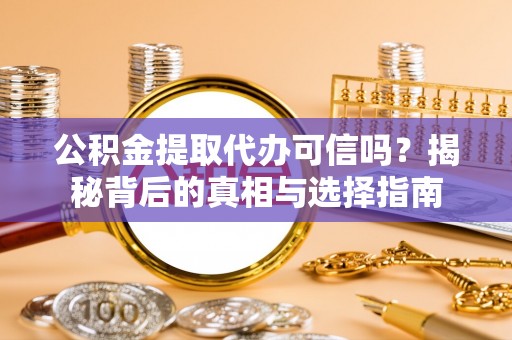 湖口公积金提取代办可信吗？揭秘背后的真相与选择指南