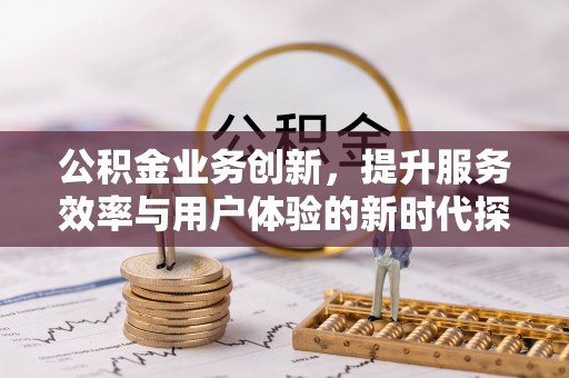 湖口公积金业务创新，提升服务效率与用户体验的新时代探索