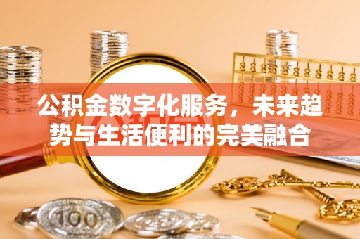 湖口公积金数字化服务，未来趋势与生活便利的完美融合