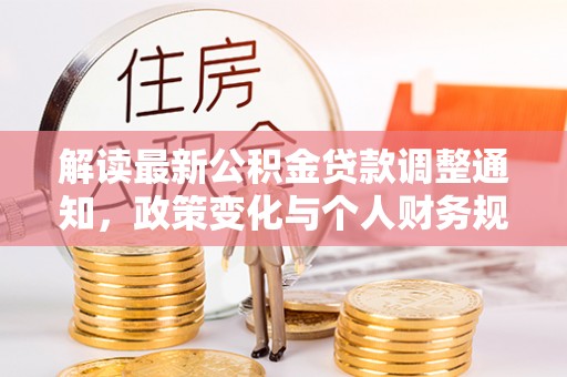 湖口解读最新公积金贷款调整通知，政策变化与个人财务规划