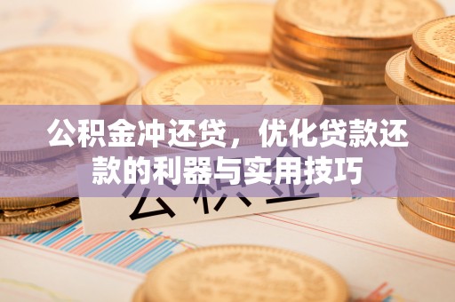 湖口公积金冲还贷，优化贷款还款的利器与实用技巧