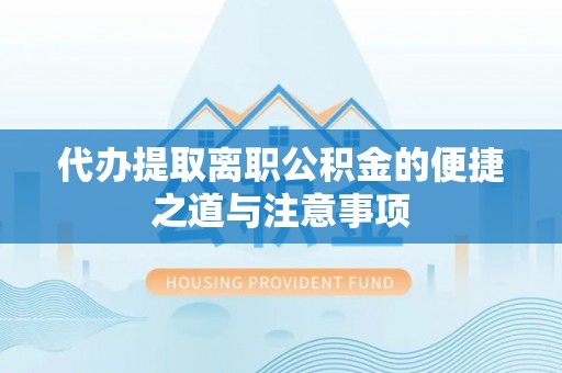 湖口代办提取离职公积金的便捷之道与注意事项