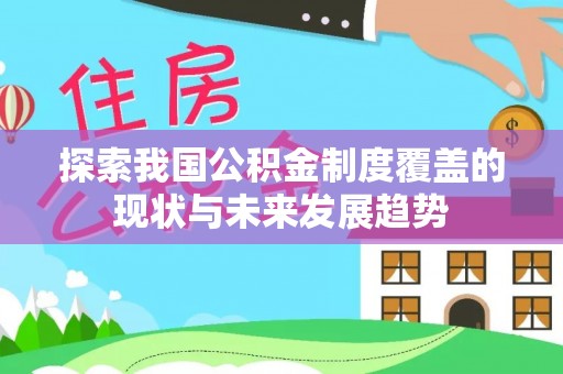 湖口探索我国公积金制度覆盖的现状与未来发展趋势