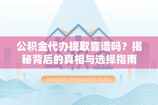 湖口公积金代办提取靠谱吗？揭秘背后的真相与选择指南