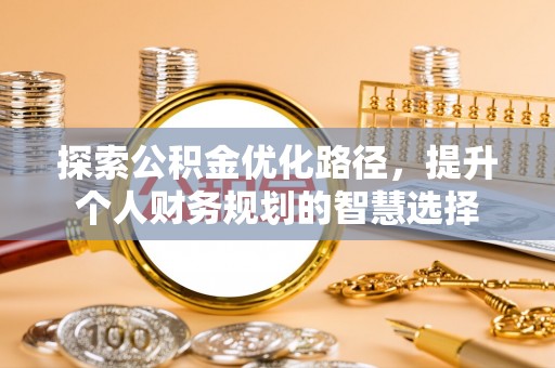 湖口探索公积金优化路径，提升个人财务规划的智慧选择