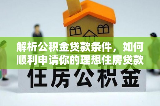 湖口解析公积金贷款条件，如何顺利申请你的理想住房贷款