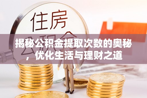 湖口揭秘公积金提取次数的奥秘，优化生活与理财之道