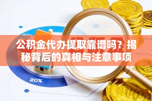 湖口公积金代办提取靠谱吗？揭秘背后的真相与注意事项
