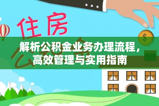 湖口解析公积金业务办理流程，高效管理与实用指南
